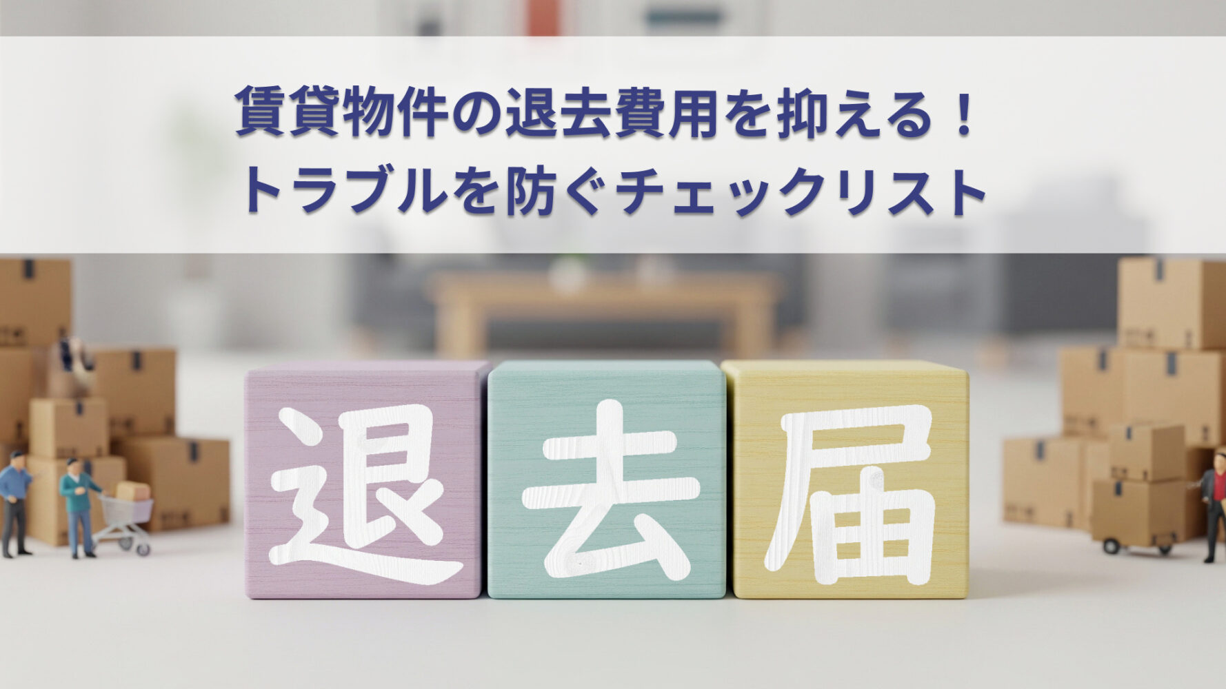 賃貸物件の退去費用を抑える！トラブルを防ぐチェックリスト
